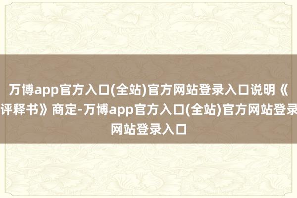 万博app官方入口(全站)官方网站登录入口说明《召募评释书》商定-万博app官方入口(全站)官方网站登录入口